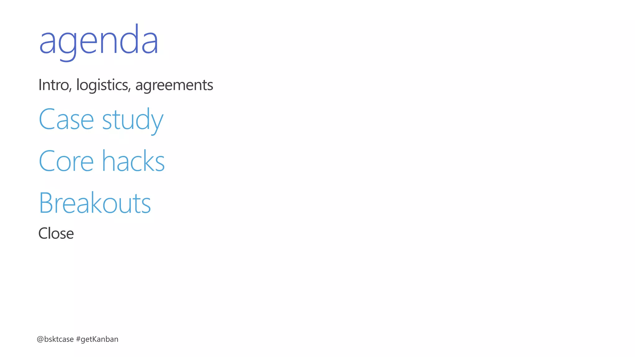agenda
Intro, logistics, agreements
Case study
Core hacks
Breakouts
Close
@bsktcase #getKanban
 