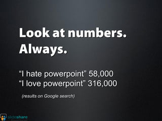 “I hate powerpoint” 58,000
“I love powerpoint” 316,000
(results on Google search)
 