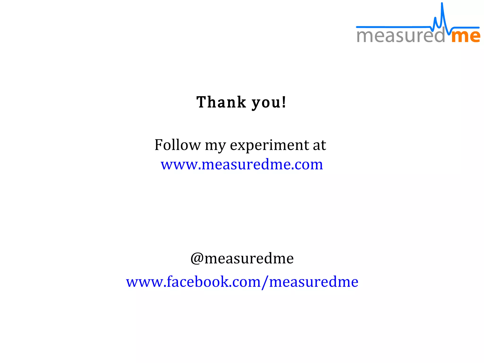 Thank you!

   Follow my experiment at
    www.measuredme.com




       @measuredme
www.facebook.com/measuredme
 