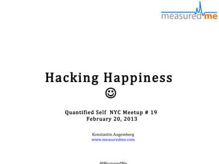 Hacking Happiness
        
  Quantified Self NYC Meetup # 19
         February 20, 2013

          Konstantin Augemberg
          www.measuredme.com
 