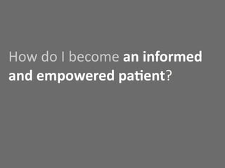 How	
  do	
  I	
  become	
  an	
  informed	
  
and	
  empowered	
  paOent?
 