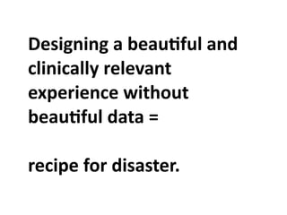 Designing	
  a	
  beauOful	
  and	
  
clinically	
  relevant	
  
experience	
  without	
  
beauOful	
  data	
  =

recipe	
  for	
  disaster.	
  
 
