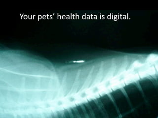 Your	
  pets’	
  health	
  data	
  is	
  digital.
 