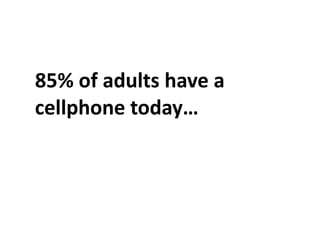 85%	
  of	
  adults	
  have	
  a	
  
cellphone	
  today…
 