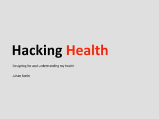 Hacking	
  Health
Designing	
  for	
  and	
  understanding	
  my	
  health

Juhan	
  Sonin
 