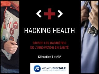 HACKING HEALTH
BRISER LES BARRIÈRES
DE L’INNOVATION EN SANTÉ
Sébastien Letélié
 