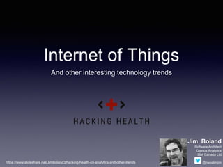 Internet of Things
And other interesting technology trends
Jim Boland
Software Architect
Cognos Analytics
IBM Canada Ltd
@neoslimjimhttps://www.slideshare.net/JimBoland3/hacking-health-iot-analytics-and-other-trends
 