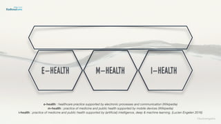 ©lucienengelen
e-health m-health i-health
e-health : healthcare practice supported by electronic processes and communication (Wikipedia)
m-health : practice of medicine and public health supported by mobile devices (Wikipedia)
i-health : practice of medicine and public health supported by (artiﬁcial) intelligence, deep & machine learning. (Lucien Engelen 2016)
 