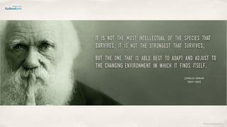 ©lucienengelen
it is not the most intellectual of the species that
survives; it is not the strongest that survives; 
but the one that is able best to adapt and adjust to
the changing environment in which it finds itself.
Charles Darwin
(1809-1882)
 