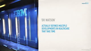 ACTUALLY DEFINES MULTIPLE
DEVELOPMENTS IN HEALTHCARE
THAT TAKE TIME
‘DR WATSON’
©lucienengelen
 