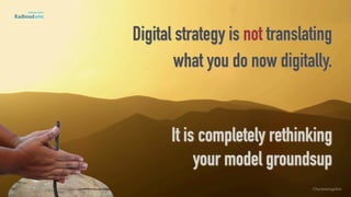 Digital strategy is not translating
what you do now digitally. 
 
It is completely rethinking  
your model groundsup
©lucienengelen
 