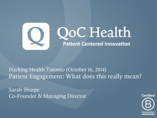 Hacking Health Toronto (October 16, 2014) 
Patient Engagement: What does this really mean? 
Sarah Sharpe 
Co-Founder & Managing Director 
 