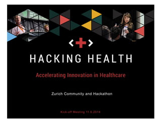 Accelerating Healthcare Innovation in the
Zurich Ecosystem
Kick-off Meeting 11.6.2014
W.I.R.E. Zurich
Zurich Community and Hackathon
 