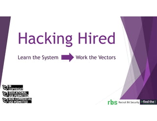 Learn the System Work the Vectors
Hacking Hired
 