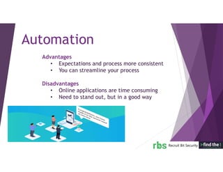 Advantages
• Expectations and process more consistent
• You can streamline your process
Disadvantages
• Online applications are time consuming
• Need to stand out, but in a good way
Automation
 
