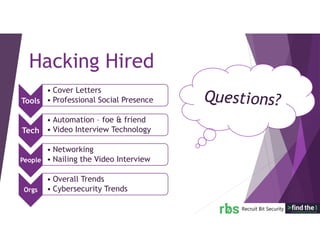 Hacking Hired
Tools
• Cover Letters
• Professional Social Presence
Tech
• Automation – foe & friend
• Video Interview Technology
People
• Networking
• Nailing the Video Interview
Orgs
• Overall Trends
• Cybersecurity Trends
 