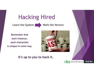 Learn the System Work the Vectors
Hacking Hired
Remember that
each instance,
each interaction
is unique in some way.
It’s up to you to hack it.
 