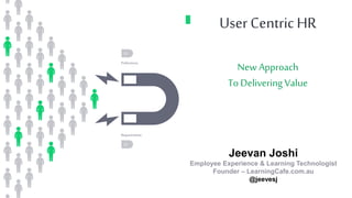 Preferences
01
Requirements
02
User Centric HR
New Approach
To Delivering Value
Jeevan Joshi
Employee Experience & Learning Technologist
Founder – LearningCafe.com.au
@jeevesj
 