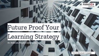 Future Proof Your
Learning Strategy
Dr. Stella Lee, Paradox Learning Inc.
Photo by Silvio Kundt on Unsplash
 