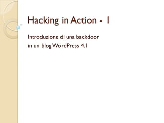 Hacking in Action - 1
Introduzione di una backdoor
in un blogWordPress 4.1
 
