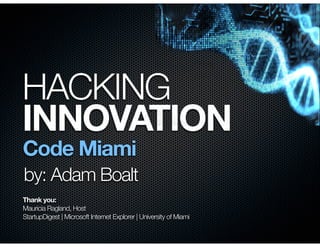 HACKING
INNOVATION
Code Miami
by: Adam Boalt
Thank you:
Mauricia Ragland, Host
StartupDigest | Microsoft Internet Explorer | University of Miami
 