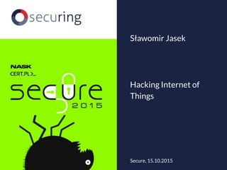 Hacking Internet of
Things
Sławomir Jasek
Secure, 15.10.2015
 