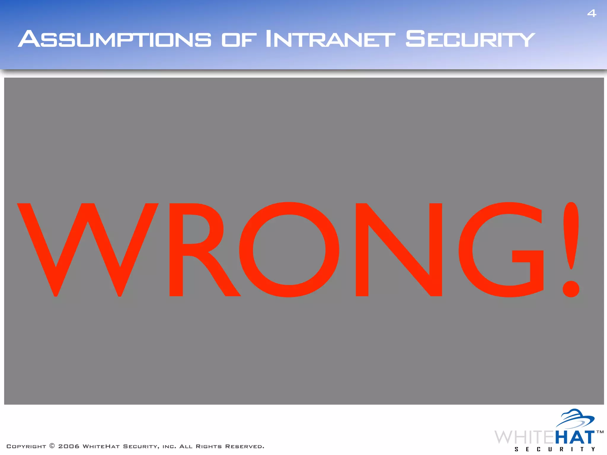 4

  Assumptions of Intranet Security




  WRONG!
Copyright © 2006 WhiteHat Security, inc. All Rights Reserved.
 
