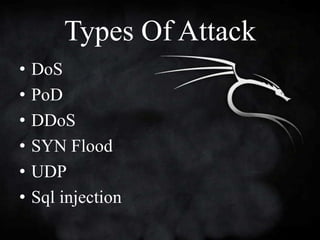 Types Of Attack
•   DoS
•   PoD
•   DDoS
•   SYN Flood
•   UDP
•   Sql injection
 