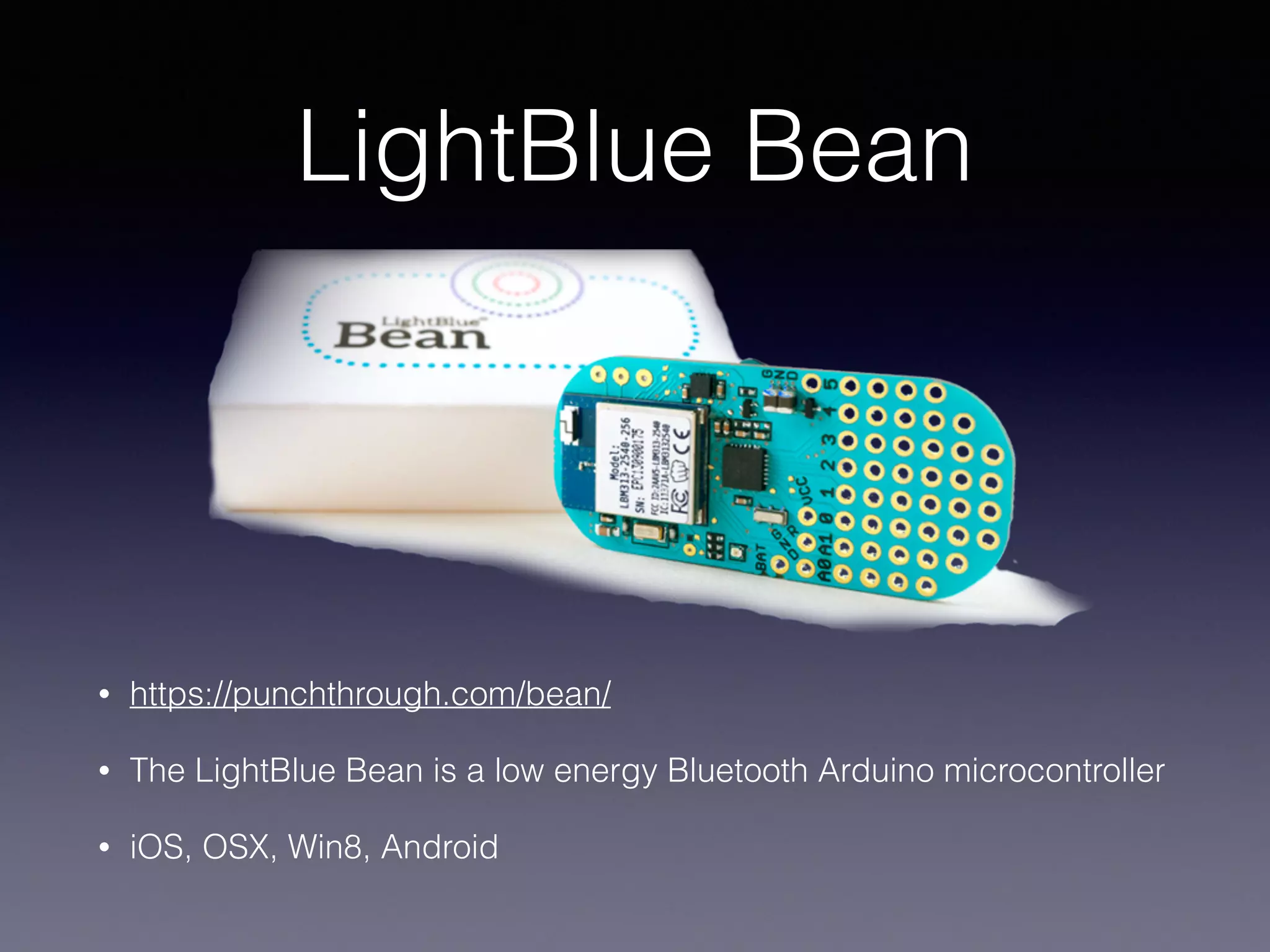 LightBlue Bean
• https://punchthrough.com/bean/
• The LightBlue Bean is a low energy Bluetooth Arduino microcontroller
• iOS, OSX, Win8, Android
 