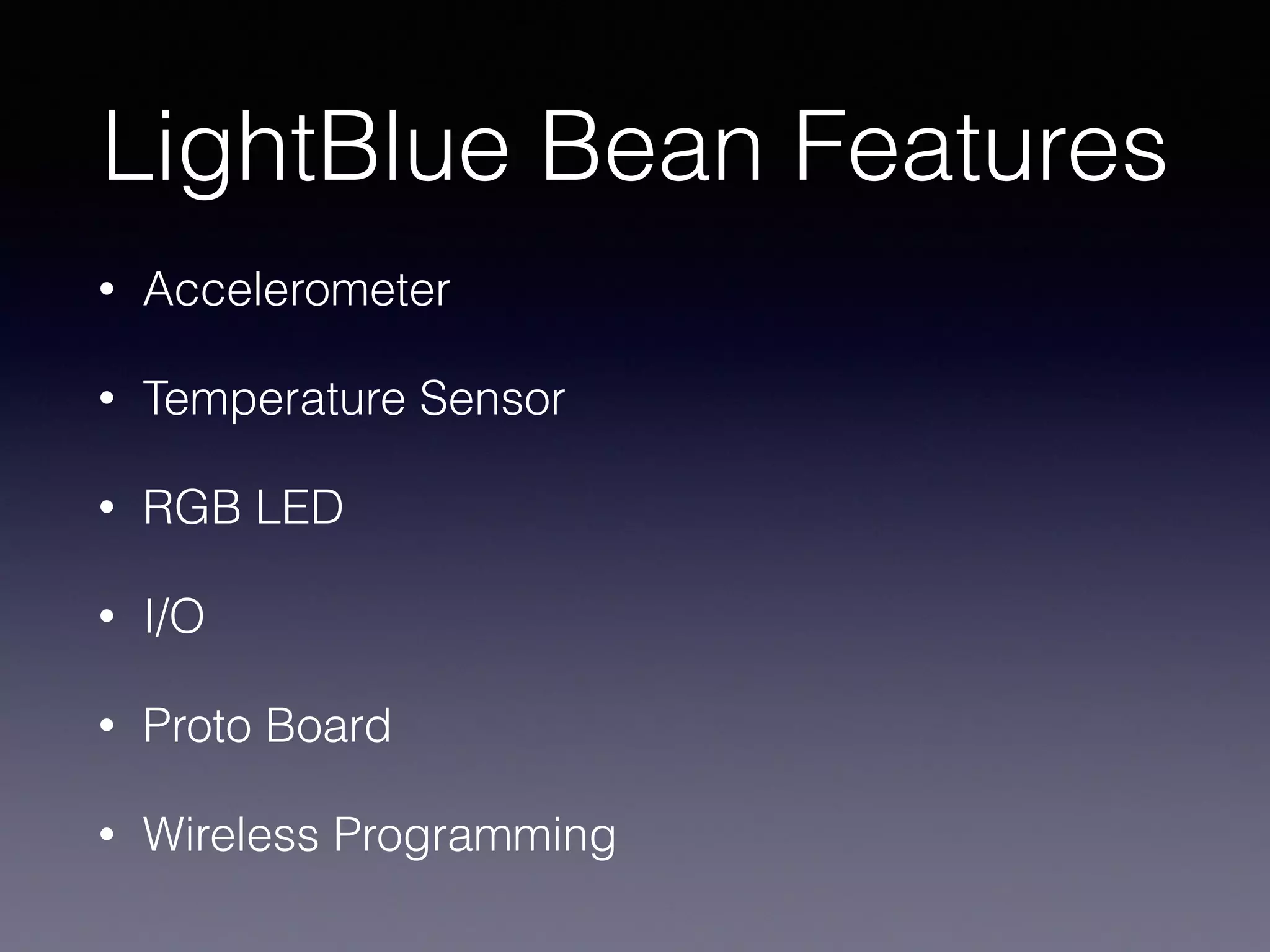 LightBlue Bean Features
• Accelerometer
• Temperature Sensor
• RGB LED
• I/O
• Proto Board
• Wireless Programming
 