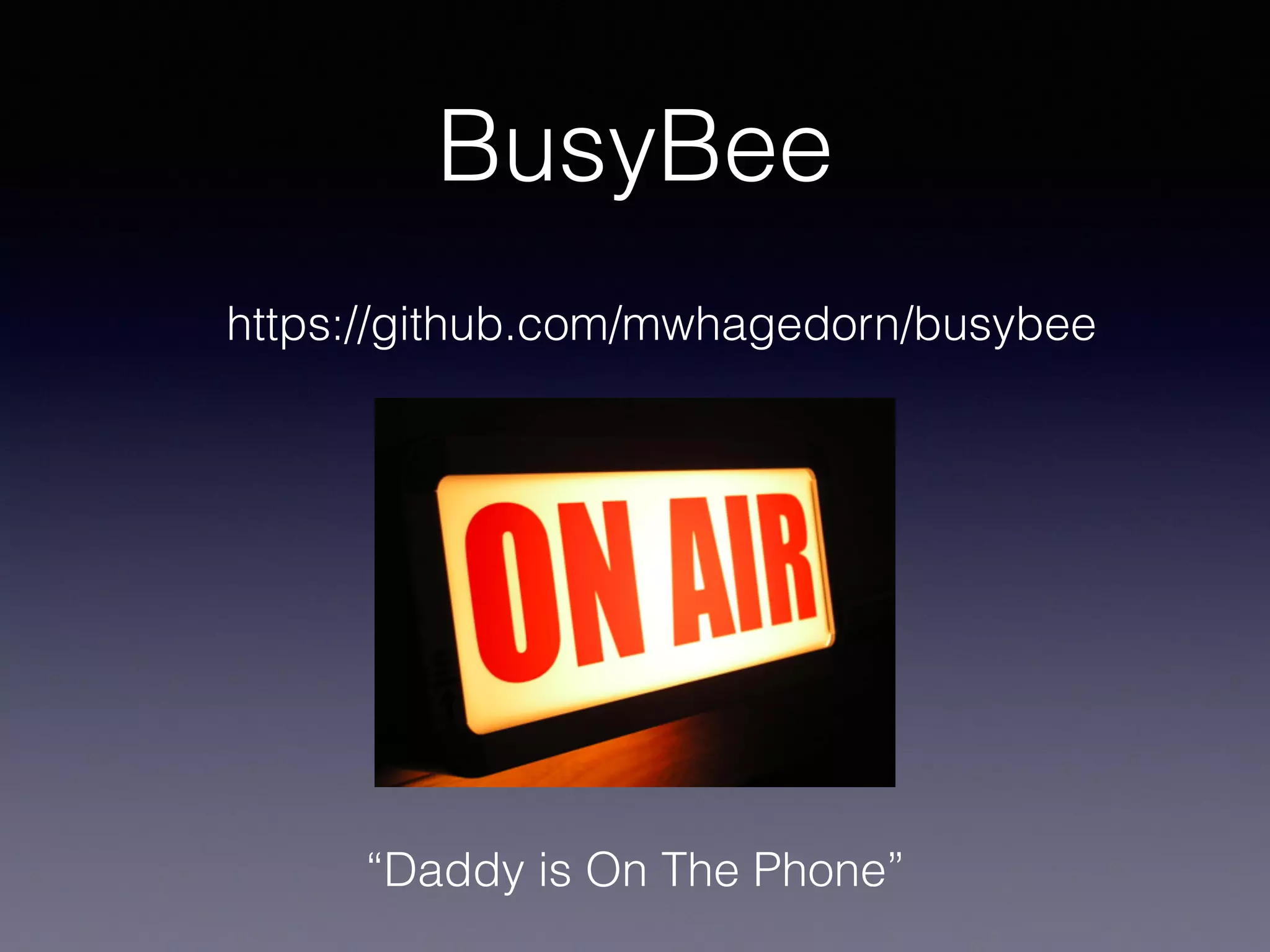 BusyBee
“Daddy is On The Phone”
https://github.com/mwhagedorn/busybee
 
