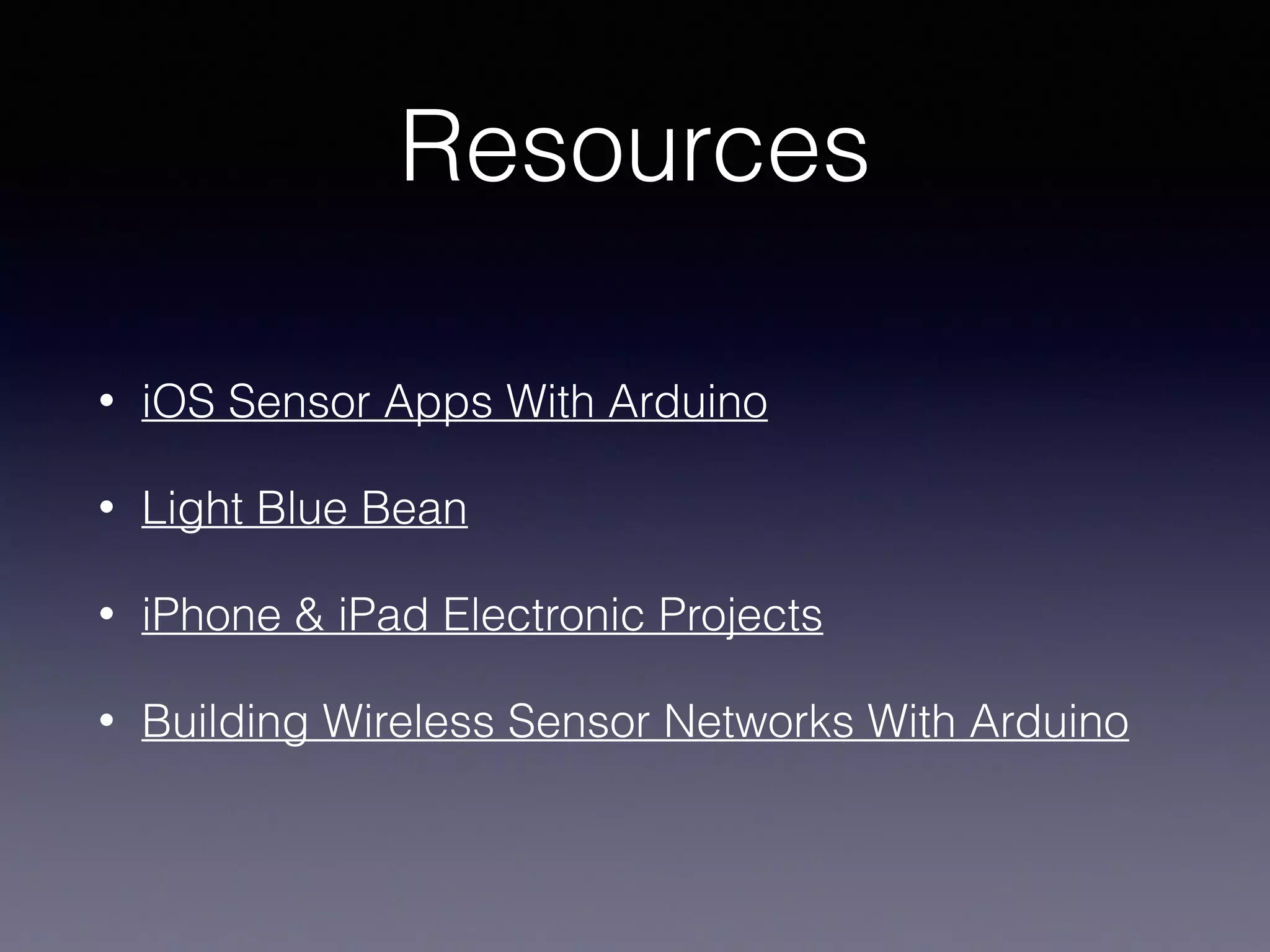 Resources
• iOS Sensor Apps With Arduino
• Light Blue Bean
• iPhone & iPad Electronic Projects
• Building Wireless Sensor Networks With Arduino
 