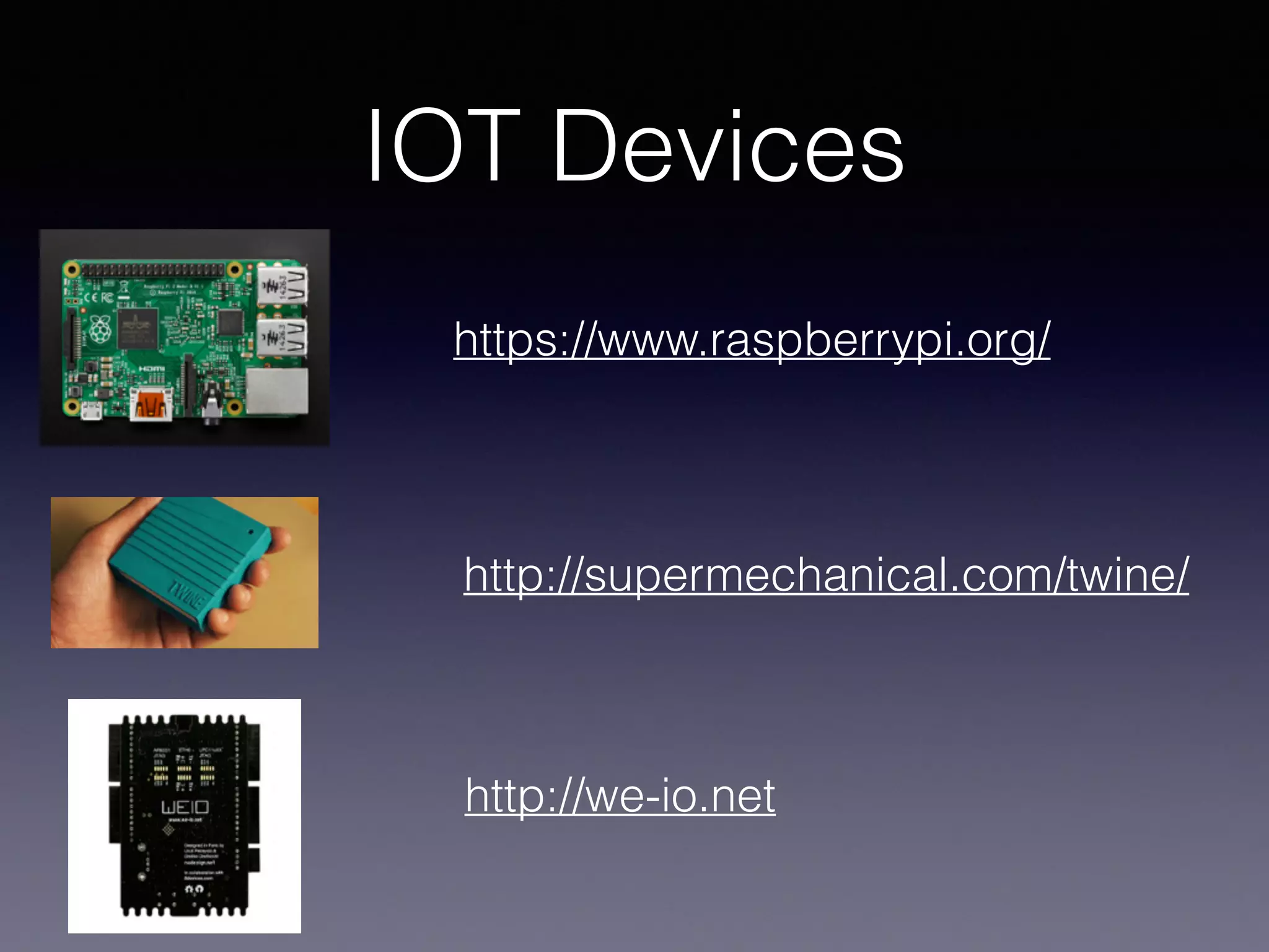 IOT Devices
https://www.raspberrypi.org/
http://supermechanical.com/twine/
http://we-io.net
 