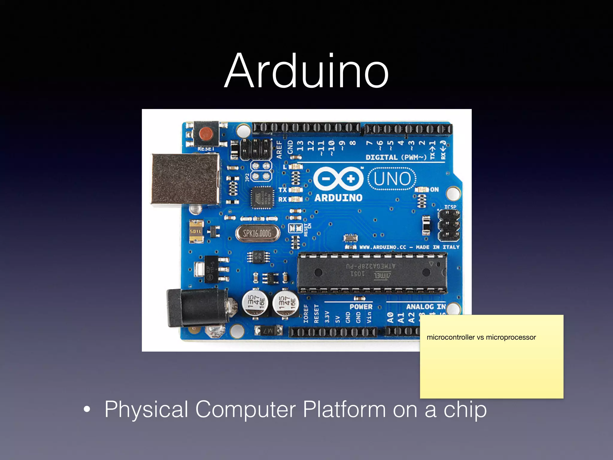 Arduino
• Physical Computer Platform on a chip
microcontroller vs microprocessor
 
