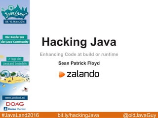 @oldJavaGuy#JavaLand2016 bit.ly/hackingJava
Enhancing Code at build or runtime
Sean Patrick Floyd
Hacking Java
 