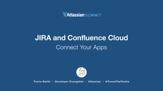 Travis Smith • Developer Evangelist • Atlassian • @TravisTheTechie
JIRA and Confluence Cloud
Connect Your Apps
 