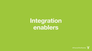 Integration
enablers
@TravisTheTechie
 
