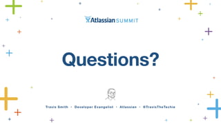 Travis Smith • Developer Evangelist • Atlassian • @TravisTheTechie
Questions?
 
