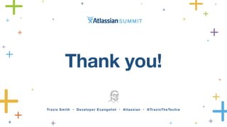 Travis Smith • Developer Evangelist • Atlassian • @TravisTheTechie
Thank you!
 