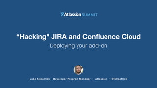 Luke Kilpatrick • Developer Program Manager • Atlassian • @lkilpatrick
“Hacking" JIRA and Confluence Cloud
Deploying your add-on
 
