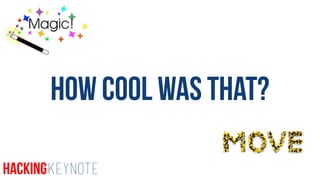 How cool was that?
HackingKeynote
 