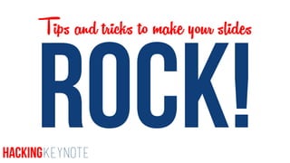 ROCK!HackingKeynote
Tips and tricks to make your slides
 