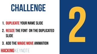 21. Duplicate Your Name Slide
2. Resize the font on the Duplicated
Slide
3. Add the Magic Move Animation
Challenge
HackingKeynote
 