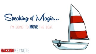 I’m going to MOVE the boat.
Speaking of Magic…
HackingKeynote
 