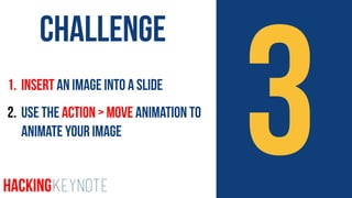 31. Insert an Image into a slide
2. Use the Action > Move Animation to
Animate your Image
Challenge
HackingKeynote
 