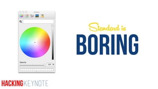 BORING
Standard is
HackingKeynote
 