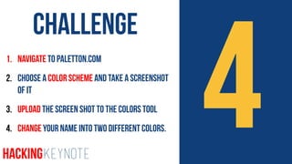 41. Navigate to paletton.com
2. Choose a color scheme and take a screenshot
of it
3. Upload the Screen shot to the Colors tool
4. Change your Name into two different Colors.
Challenge
HackingKeynote
 
