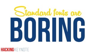 BORING
Standard fonts are
HackingKeynote
 