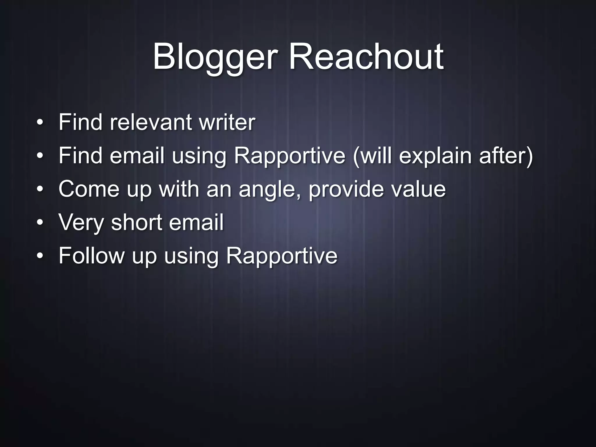 Blogger Reachout
• Find relevant writer
• Find email using Rapportive (will explain after)
• Come up with an angle, provide value
• Very short email
• Follow up using Rapportive
 