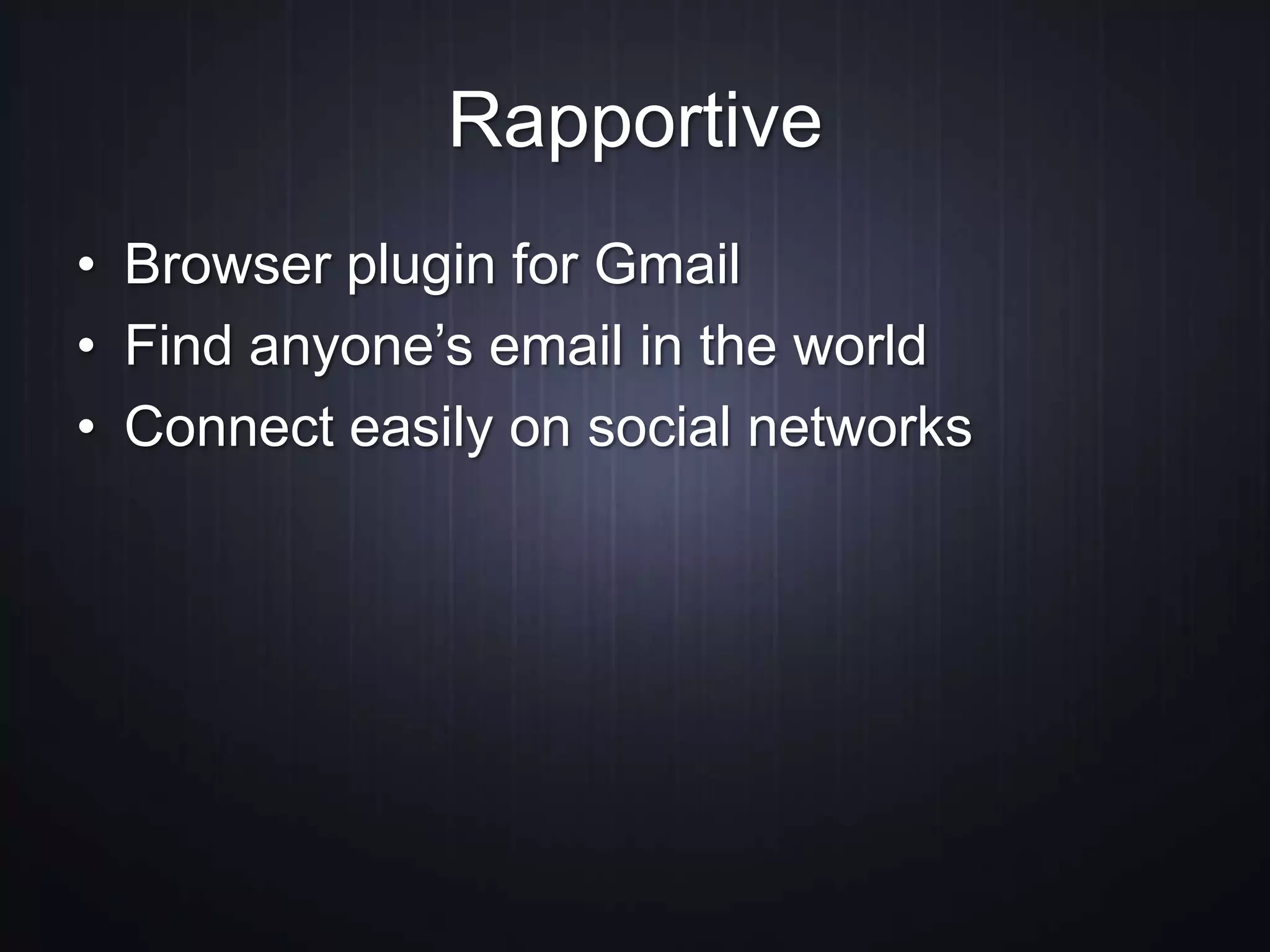 Rapportive
• Browser plugin for Gmail
• Find anyone’s email in the world
• Connect easily on social networks
 